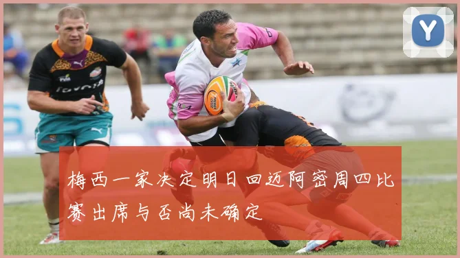 梅西一家决定明日回迈阿密周四比赛出席与否尚未确定