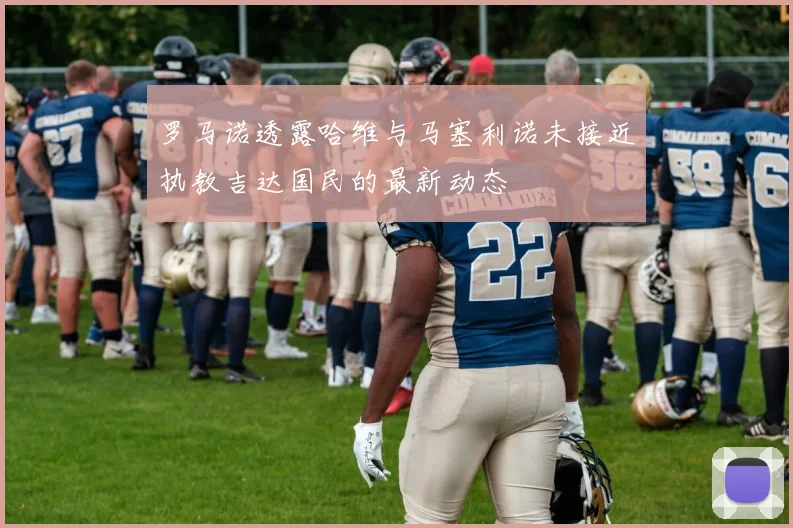 罗马诺透露哈维与马塞利诺未接近执教吉达国民的最新动态